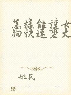 怎样能让女人的胸快速变大