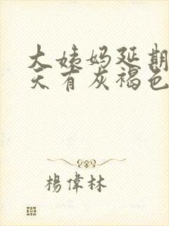 大姨妈延期10天有灰褐色的分泌物