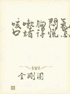 咳嗽胸闷气短胸口堵得慌怎么回事