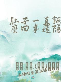 肚子一直饿是怎么回事还隐隐约约有点疼