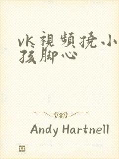 vk视频挠小女孩脚心