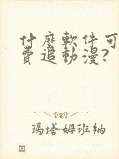 什么软件可以免费追动漫?