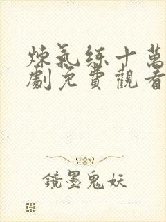 炼气练十万年短剧免费观看完整版