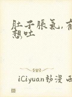 肚子胀气,有点想吐