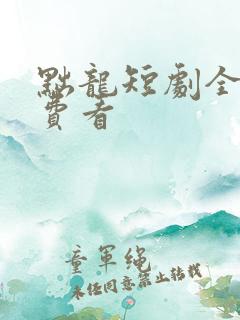 黜龙短剧全集免费看
