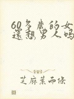 60多岁的女人还想男人吗