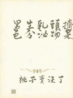 男生乳头挤出白色分泌物是什么原因