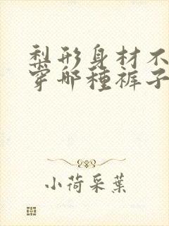 梨形身材不适合穿哪种裤子