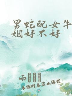 男蛇配女牛的婚姻好不好