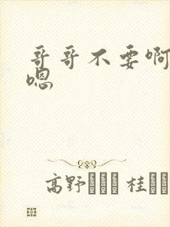 哥哥不要啊啊嗯嗯