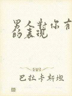 男人对你有想法的表现