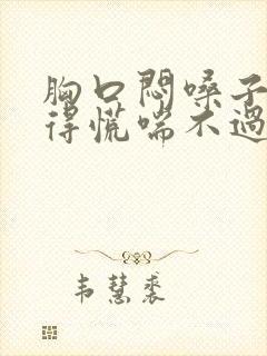 胸口闷嗓子眼堵得慌喘不过气