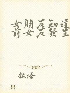 女朋友知道我和前女友发生过关系为什么生气