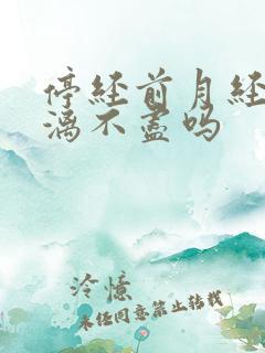 停经前月经会淋漓不尽吗