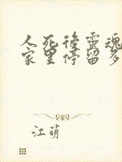 人死后灵魂会在家里停留多久