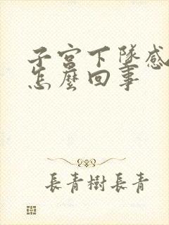 子宫下坠感疼痛怎么回事