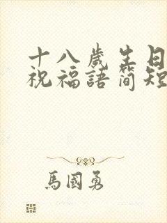 十八岁生日快乐祝福语简短的儿子