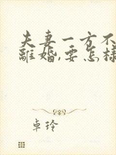 夫妻一方不愿意离婚,要怎样才能离婚