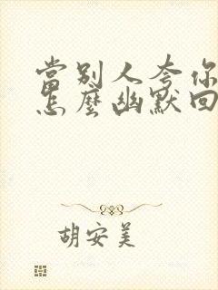 当别人夸你帅时怎么幽默回复