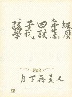 孩子四年级就厌学我该怎么解决