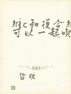 维c和复合维b可以一起吃吗