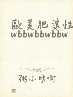 欧美肥婆性bbwbbwbbwbbw