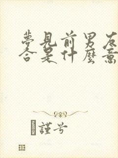 梦见前男友求复合是什么意思