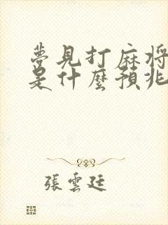 梦见打麻将吵架是什么预兆