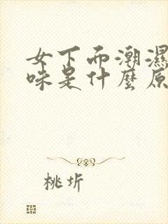 女下面潮湿有异味是什么原因引起的