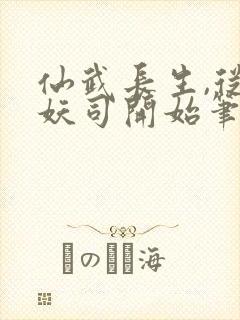 仙武长生,从斩妖司开始笔趣阁