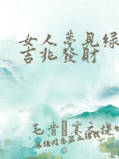 女人梦见绿蛇是吉兆发财