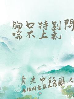 胸口特别闷感觉喘不上气