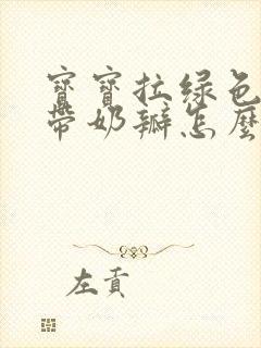 宝宝拉绿色粑粑带奶瓣怎么回事