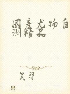 国产尤物自拍亚洲精品