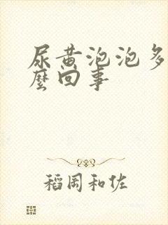 尿黄泡泡多是怎么回事