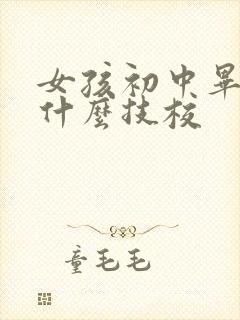 女孩初中毕业学什么技校