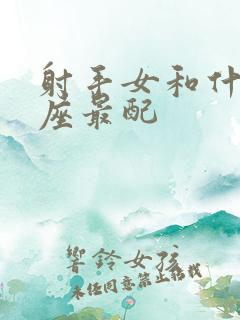 射手女和什么星座最配