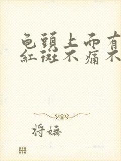 龟头上面有红色红斑不痛不痒是什么病