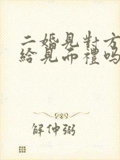 二婚见对方儿女给见面礼吗