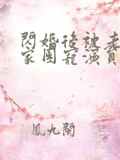 闪婚后被老公全家团宠演员