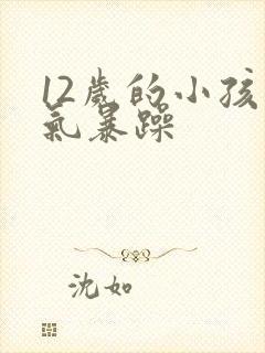 12岁的小孩脾气暴躁