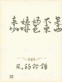 来姨妈不是血是咖啡色东西特别少