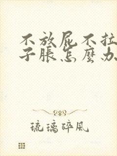 不放屁不拉屎肚子胀怎么办