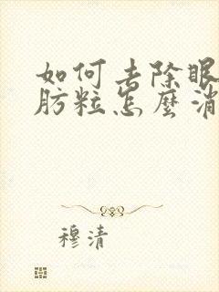 如何去除眼袋脂肪粒怎么消除