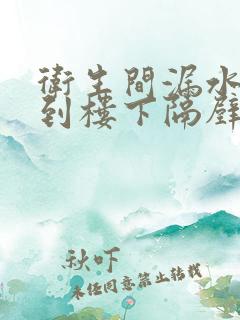 卫生间漏水能漏到楼下隔壁吗