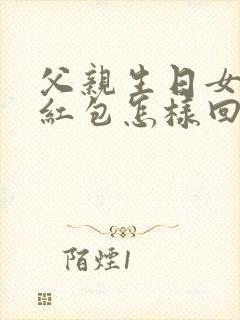 父亲生日女儿发红包怎样回复