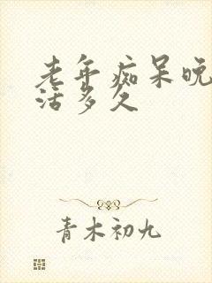 老年痴呆晚期能活多久