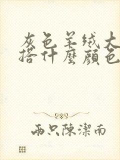 灰色羊绒大衣内搭什么颜色好看