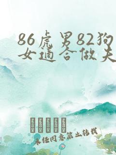 86虎男82狗女适合做夫妻吗
