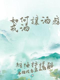 如何让酒瘾的人戒酒